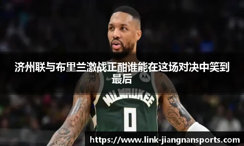 济州联与布里兰激战正酣谁能在这场对决中笑到最后