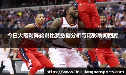 今日火箭对阵鹈鹕比赛数据分析与精彩瞬间回顾