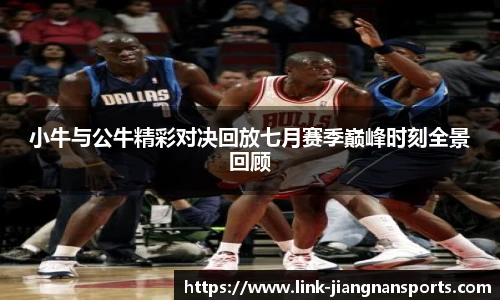 小牛与公牛精彩对决回放七月赛季巅峰时刻全景回顾