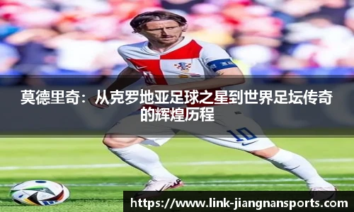 莫德里奇：从克罗地亚足球之星到世界足坛传奇的辉煌历程