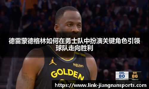德雷蒙德格林如何在勇士队中扮演关键角色引领球队走向胜利