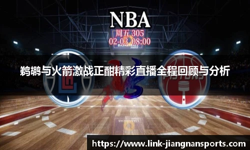鹈鹕与火箭激战正酣精彩直播全程回顾与分析