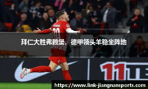 拜仁大胜弗赖堡，德甲领头羊稳坐阵地