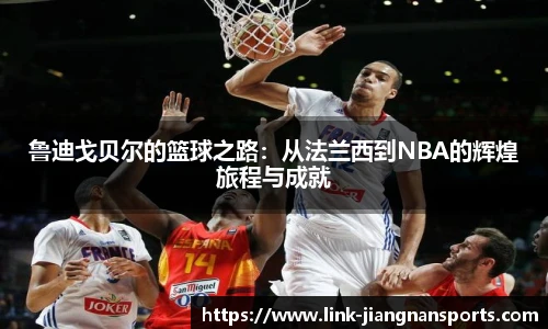鲁迪戈贝尔的篮球之路：从法兰西到NBA的辉煌旅程与成就