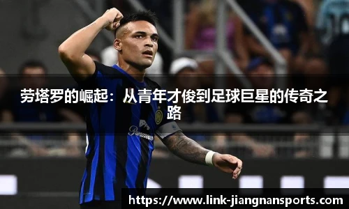劳塔罗的崛起：从青年才俊到足球巨星的传奇之路