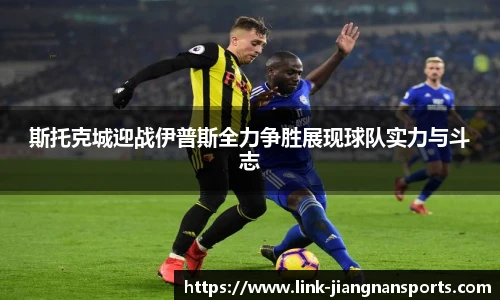 斯托克城迎战伊普斯全力争胜展现球队实力与斗志