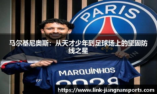 马尔基尼奥斯：从天才少年到足球场上的坚固防线之星