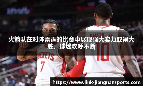 火箭队在对阵雷霆的比赛中展现强大实力取得大胜，球迷欢呼不断
