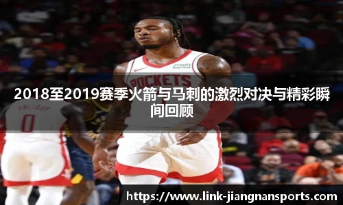 2018至2019赛季火箭与马刺的激烈对决与精彩瞬间回顾