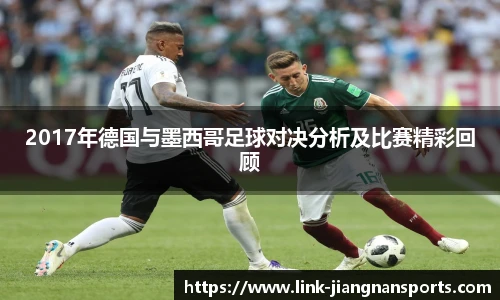 2017年德国与墨西哥足球对决分析及比赛精彩回顾