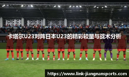卡塔尔U23对阵日本U23的精彩较量与战术分析