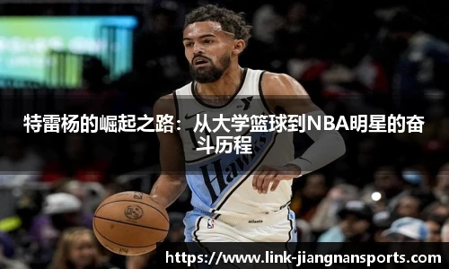特雷杨的崛起之路：从大学篮球到NBA明星的奋斗历程