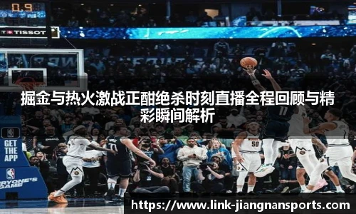 掘金与热火激战正酣绝杀时刻直播全程回顾与精彩瞬间解析